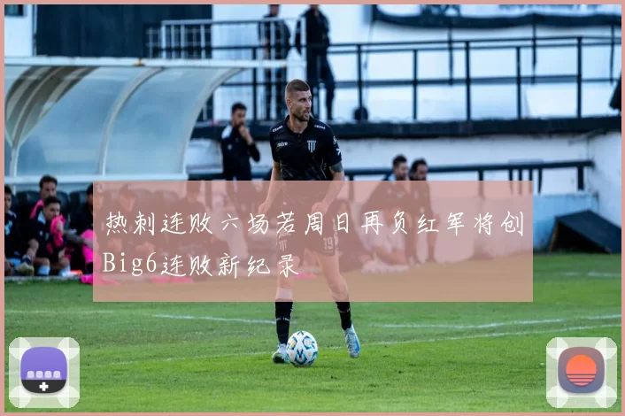 热刺连败六场若周日再负红军将创Big6连败新纪录
