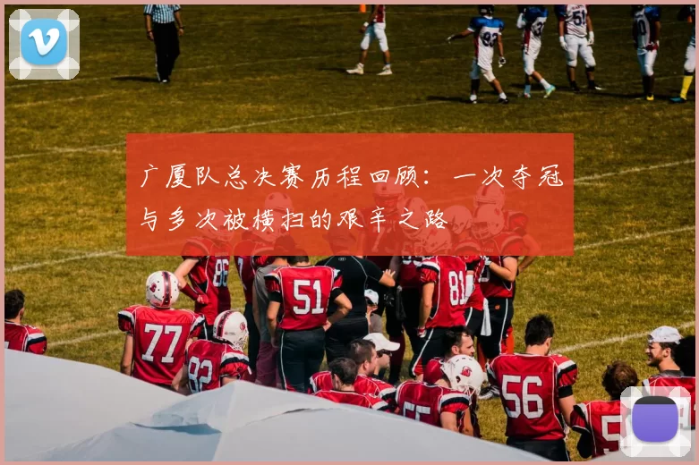 广厦队总决赛历程回顾：一次夺冠与多次被横扫的艰辛之路