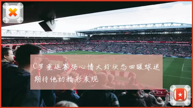 C罗重返赛场心情大好状态回暖球迷期待他的精彩表现