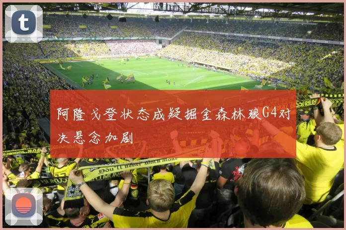 阿隆戈登状态成疑掘金森林狼G4对决悬念加剧