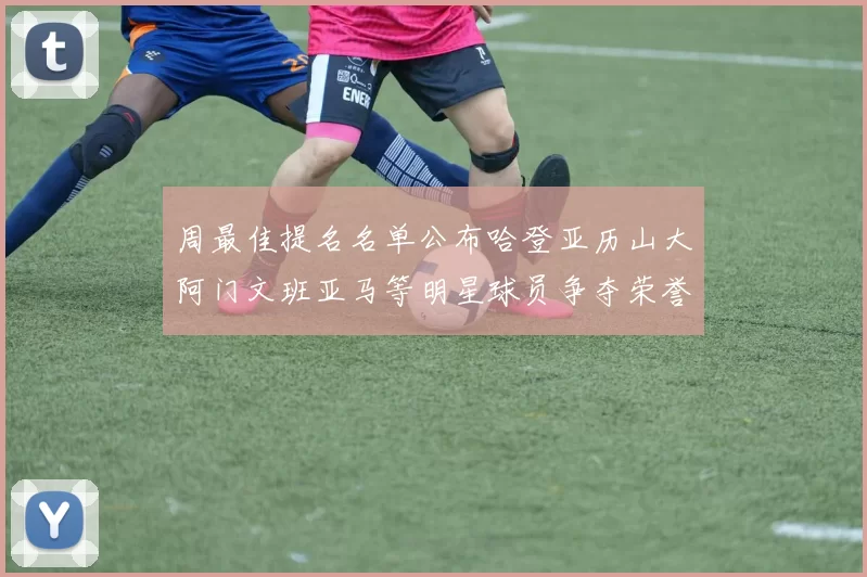周最佳提名名单公布哈登亚历山大阿门文班亚马等明星球员争夺荣誉