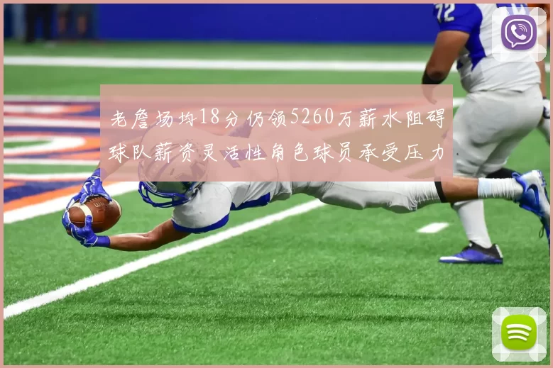 老詹场均18分仍领5260万薪水阻碍球队薪资灵活性角色球员承受压力