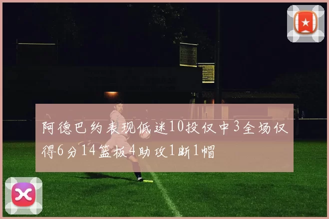 阿德巴约表现低迷10投仅中3全场仅得6分14篮板4助攻1断1帽