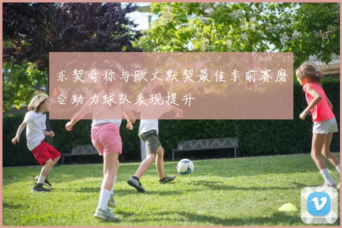 东契奇称与欧文默契最佳季前赛磨合助力球队表现提升