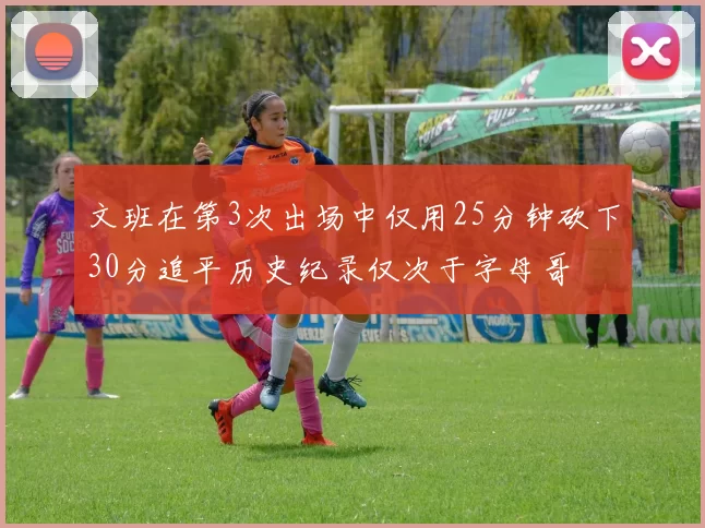 文班在第3次出场中仅用25分钟砍下30分追平历史纪录仅次于字母哥