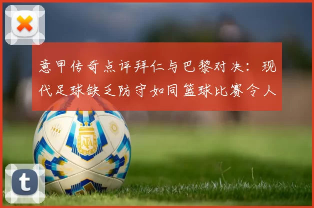 意甲传奇点评拜仁与巴黎对决：现代足球缺乏防守如同篮球比赛令人失望